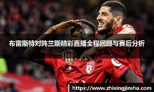 布雷斯特对阵兰斯精彩直播全程回顾与赛后分析