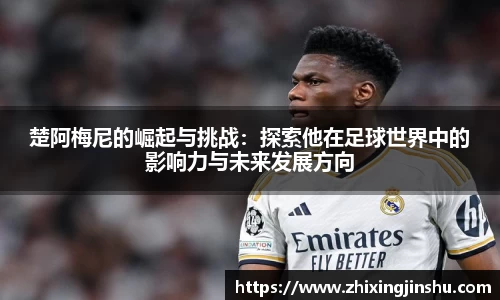 楚阿梅尼的崛起与挑战：探索他在足球世界中的影响力与未来发展方向