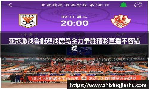 亚冠激战鲁能迎战鹿岛全力争胜精彩直播不容错过