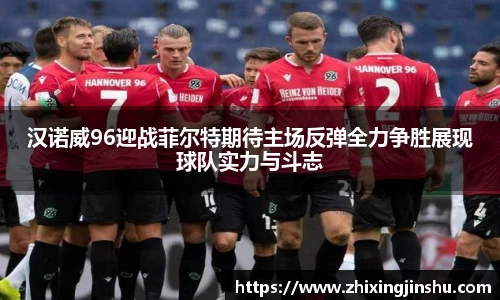 汉诺威96迎战菲尔特期待主场反弹全力争胜展现球队实力与斗志