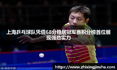 上海乒乓球队凭借68分稳居冠军赛积分榜首位展现强劲实力