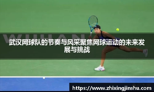 武汉网球队的节奏与风采聚焦网球运动的未来发展与挑战