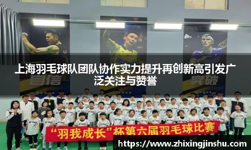 上海羽毛球队团队协作实力提升再创新高引发广泛关注与赞誉