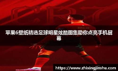 苹果6壁纸精选足球明星炫酷图集助你点亮手机屏幕