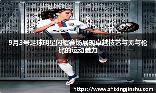 9月3号足球明星闪耀赛场展现卓越技艺与无与伦比的运动魅力