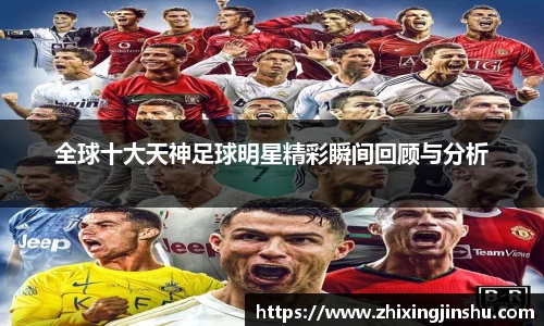 全球十大天神足球明星精彩瞬间回顾与分析